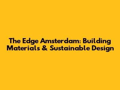 The Edge Amsterdam: Building Materials & Sustainable Design