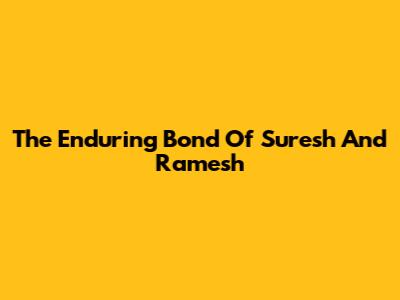The Enduring Bond Of Suresh And Ramesh