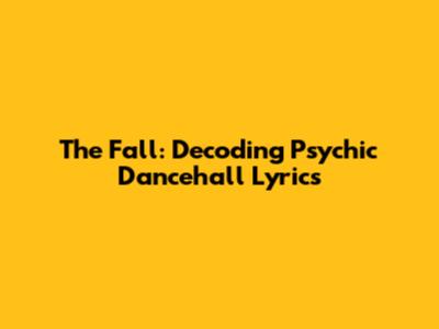 The Fall: Decoding Psychic Dancehall Lyrics