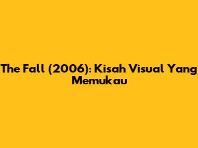 The Fall (2006): Kisah Visual Yang Memukau