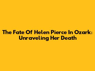 The Fate Of Helen Pierce In Ozark: Unraveling Her Death