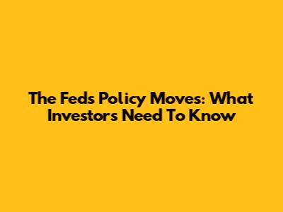 The Fed's Policy Moves: What Investors Need To Know