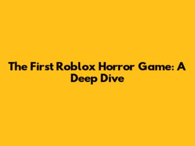 The First Roblox Horror Game: A Deep Dive