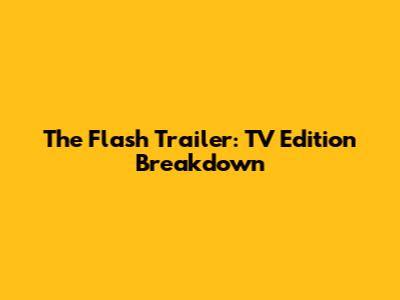 The Flash Trailer: TV Edition Breakdown