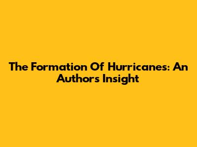 The Formation Of Hurricanes: An Author's Insight