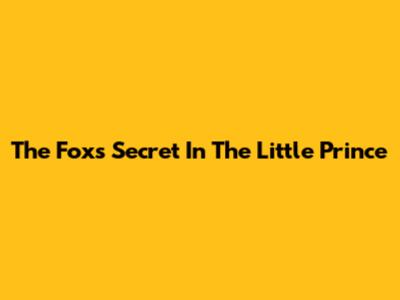 The Fox's Secret In The Little Prince