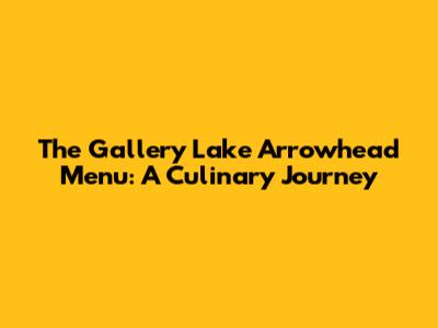 The Gallery Lake Arrowhead Menu: A Culinary Journey