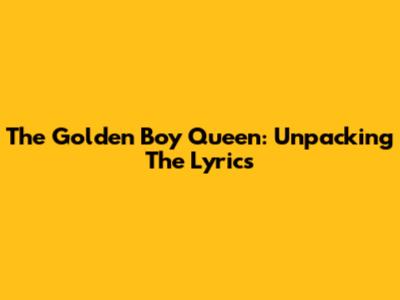 The Golden Boy Queen: Unpacking The Lyrics