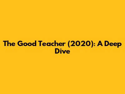 The Good Teacher (2020): A Deep Dive