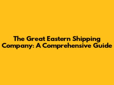 The Great Eastern Shipping Company: A Comprehensive Guide