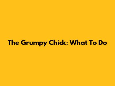 The Grumpy Chick: What To Do