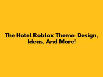 The Hotel Roblox Theme: Design, Ideas, And More!