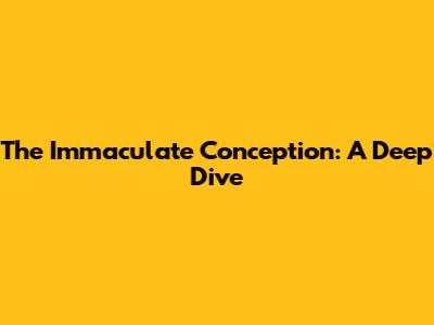 The Immaculate Conception: A Deep Dive