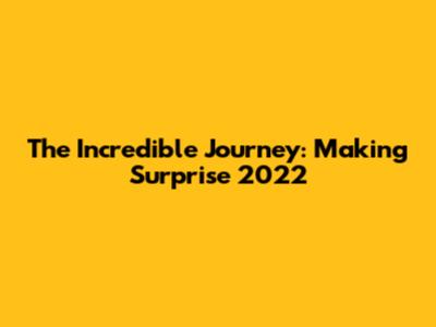 The Incredible Journey: Making 'Surprise' 2022