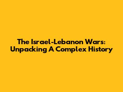 The Israel-Lebanon Wars: Unpacking A Complex History
