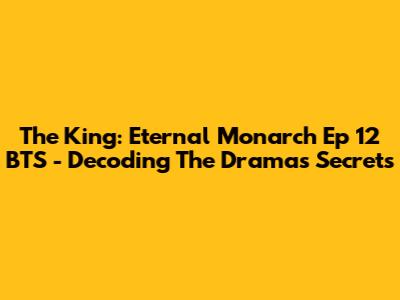 The King: Eternal Monarch Ep 12 BTS - Decoding The Drama's Secrets