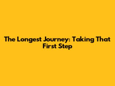 The Longest Journey: Taking That First Step