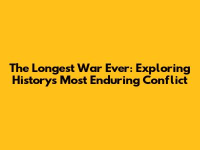 The Longest War Ever: Exploring History's Most Enduring Conflict
