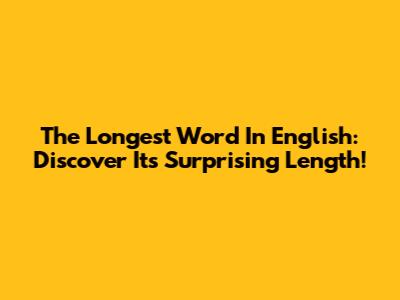 The Longest Word In English: Discover Its Surprising Length!