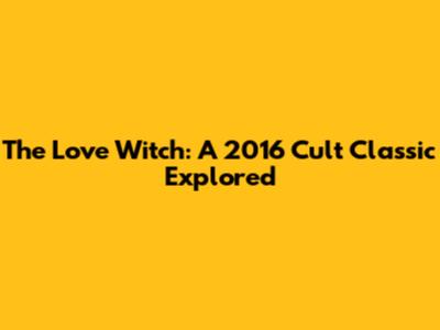 The Love Witch: A 2016 Cult Classic Explored