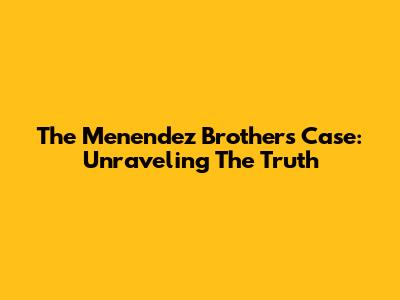 The Menendez Brothers Case: Unraveling The Truth