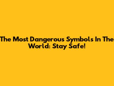 The Most Dangerous Symbols In The World: Stay Safe!