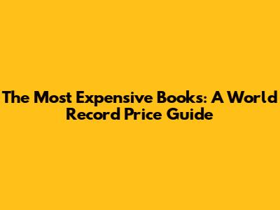 The Most Expensive Books: A World Record Price Guide
