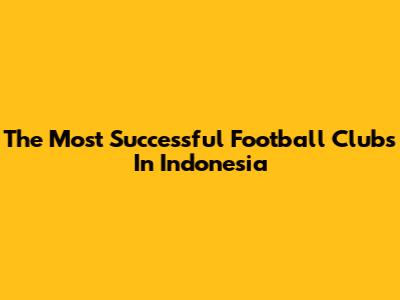 The Most Successful Football Clubs In Indonesia
