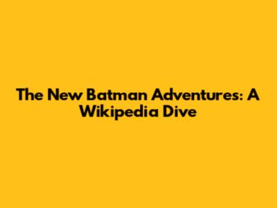 The New Batman Adventures: A Wikipedia Dive