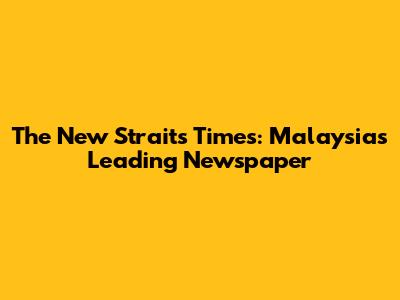 The New Straits Times: Malaysia's Leading Newspaper