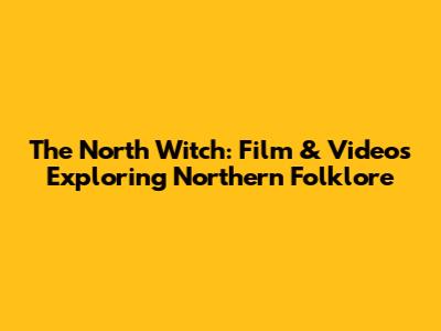 The North Witch: Film & Videos Exploring Northern Folklore