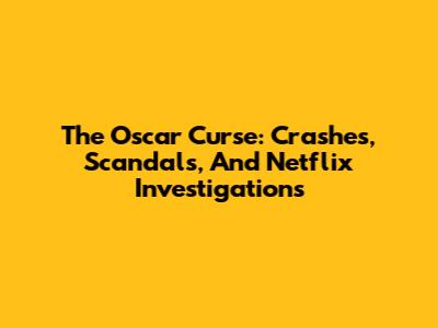 The Oscar Curse: Crashes, Scandals, And Netflix Investigations