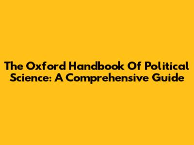 The Oxford Handbook Of Political Science: A Comprehensive Guide