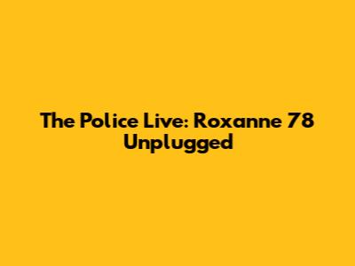 The Police Live: Roxanne '78 Unplugged
