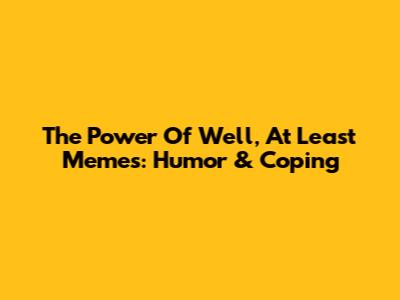The Power Of 'Well, At Least' Memes: Humor & Coping