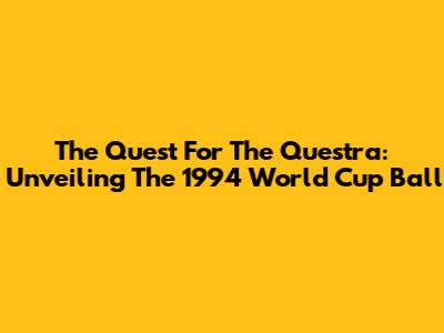 The Quest For The Questra: Unveiling The 1994 World Cup Ball