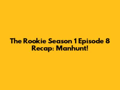 The Rookie Season 1 Episode 8 Recap: Manhunt!