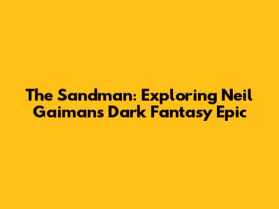 The Sandman: Exploring Neil Gaiman's Dark Fantasy Epic