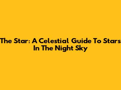 The Star: A Celestial Guide To Stars In The Night Sky