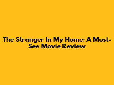 The Stranger In My Home: A Must-See Movie Review