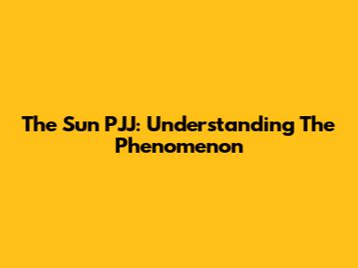 The Sun PJJ: Understanding The Phenomenon