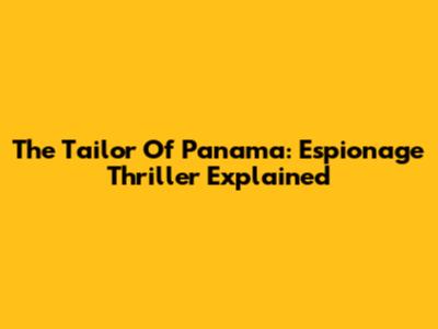 The Tailor Of Panama: Espionage Thriller Explained