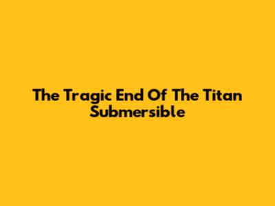 The Tragic End Of The Titan Submersible
