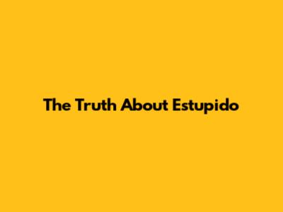 The Truth About 'Estupido'