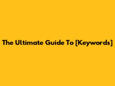 The Ultimate Guide To [Keywords]