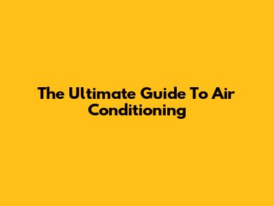 The Ultimate Guide To Air Conditioning