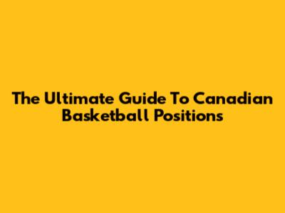 The Ultimate Guide To Canadian Basketball Positions