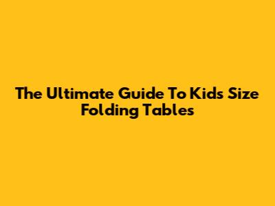 The Ultimate Guide To Kids Size Folding Tables