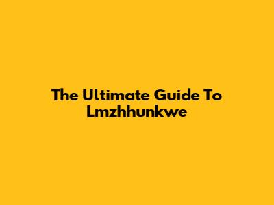 The Ultimate Guide To Lmzhhunkwe