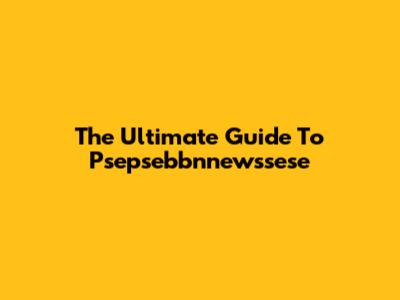 The Ultimate Guide To Psepsebbnnewssese